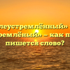 «Целеустремлённый» или «целеустремлёный» — как правильно пишется слово?