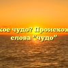 Что такое чудо? Происхождение слова “чудо”