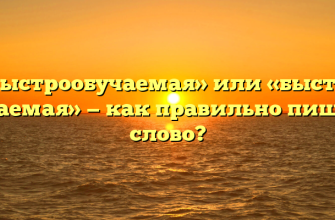 «Быстрообучаемая» или «быстро обучаемая» — как правильно пишется слово?