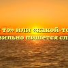 «Какой то» или «какой-то» — как правильно пишется слово?