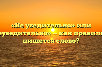 «Не убедительно» или «неубедительно» — как правильно пишется слово?
