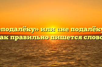«Неподалёку» или «не подалёку» — как правильно пишется слово?