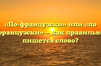 «По-французски» или «по французски» — как правильно пишется слово?
