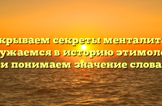 Раскрываем секреты менталитета: погружаемся в историю этимологии и понимаем значение слова