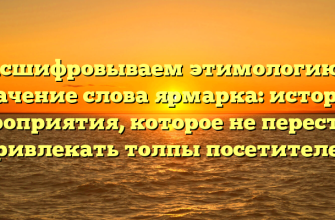 Расшифровываем этимологию и значение слова ярмарка: история мероприятия, которое не перестает привлекать толпы посетителей