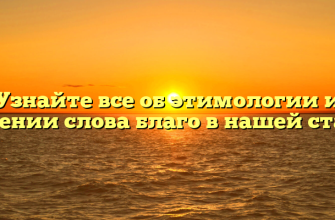 Узнайте все об этимологии и значении слова благо в нашей статье!