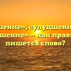 «Улучшение», «улудшение» или «улутшение» — как правильно пишется слово?