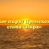 Что такое икра? Происхождение слова «икра»
