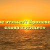 Что такое этикет? Происхождение слова «этикет»