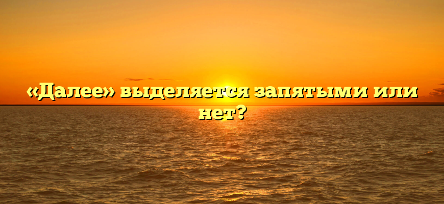 «Далее» выделяется запятыми или нет?