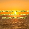 «Древнегреческий» или «древне-греческий» — как правильно пишется слово?