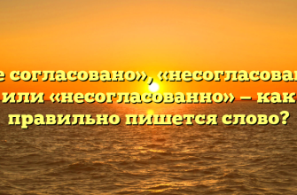 «Не согласовано», «несогласовано» или «несогласованно» — как правильно пишется слово?