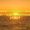 «Непрестанно», «непрестано» или «не престанно» — как правильно пишется слово?