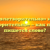 «Неудовлетворительно» или «не удовлетворительно» — как правильно пишется слово?