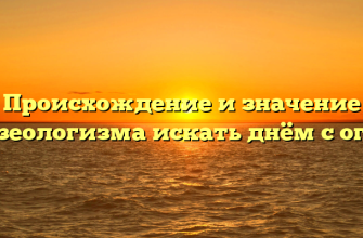Происхождение и значение фразеологизма искать днём с огнём