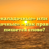 «Пусконаладочные» или «пуско наладочные» — как правильно пишется слово?