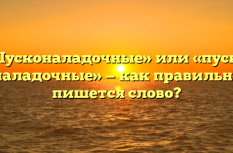 «Пусконаладочные» или «пуско наладочные» — как правильно пишется слово?