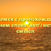 Разбираемся с происхождением и значением слова ‘вал’: история и смысл