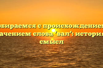 Разбираемся с происхождением и значением слова ‘вал’: история и смысл