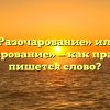 «Разочарование» или «разачарование» — как правильно пишется слово?
