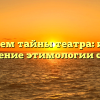 Раскрываем тайны театра: история и значение этимологии слова