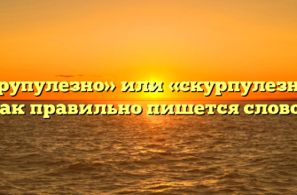 «Скрупулезно» или «скурпулезно» — как правильно пишется слово?