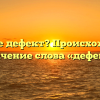 Что такое дефект? Происхождение и значение слова «дефект»