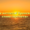 Что такое котлета? Происхождение слова «котлета»