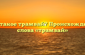 Что такое трамвай? Происхождение слова «трамвай»
