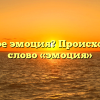 Что такое эмоция? Происхождение слово «эмоция»